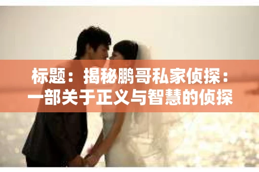 标题：揭秘鹏哥私家侦探：一部关于正义与智慧的侦探故事集