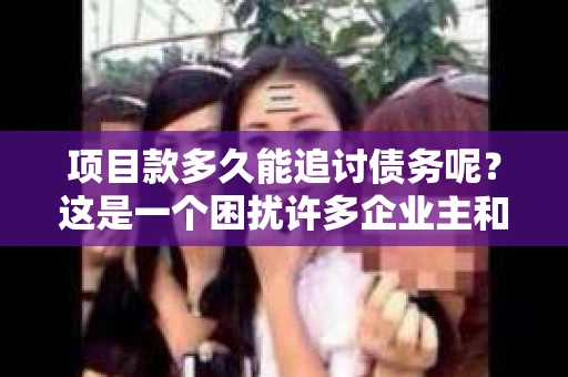 项目款多久能追讨债务呢？这是一个困扰许多企业主和项目经理的问题。在商业活动中，项目款的追讨往往涉及到合同法、合同履行、法律程序等多个方面。今天，我们就来聊聊这个话题，希望能为大家提供一些有用的信息。