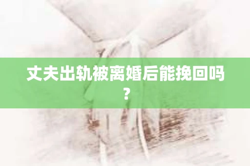 丈夫出轨被离婚后能挽回吗？