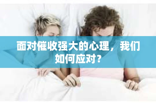 面对催收强大的心理，我们如何应对？