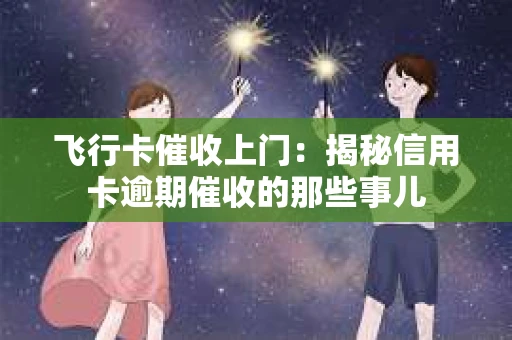 飞行卡催收上门：揭秘信用卡逾期催收的那些事儿