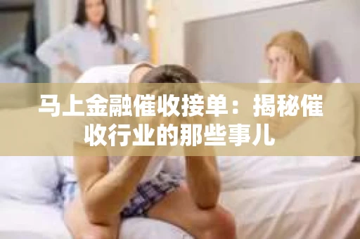 马上金融催收接单：揭秘催收行业的那些事儿