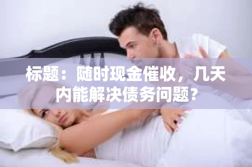 标题：随时现金催收，几天内能解决债务问题？