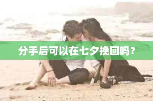 分手后可以在七夕挽回吗？