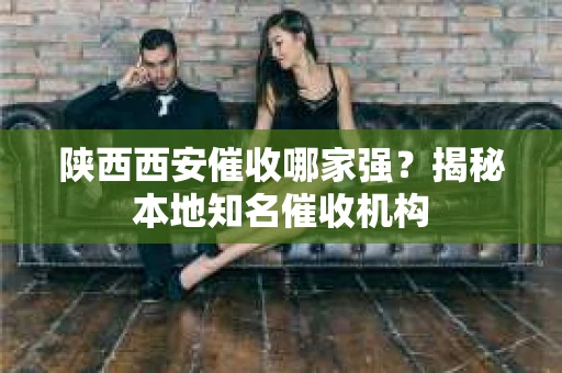 陕西西安催收哪家强？揭秘本地知名催收机构