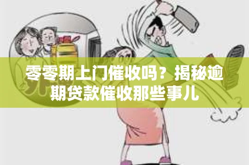 零零期上门催收吗？揭秘逾期贷款催收那些事儿