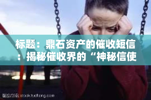 标题：鼎石资产的催收短信：揭秘催收界的“神秘信使”