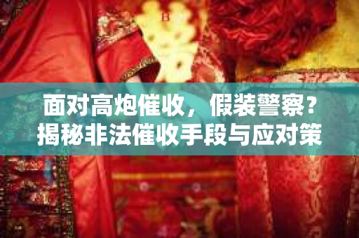 面对高炮催收，假装警察？揭秘非法催收手段与应对策略