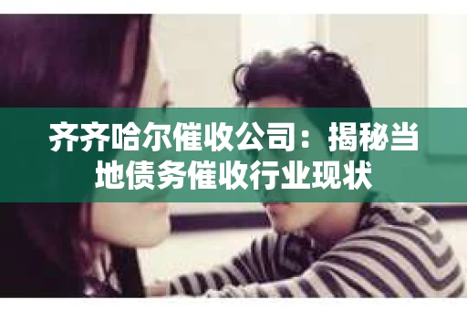 齐齐哈尔催收公司：揭秘当地债务催收行业现状