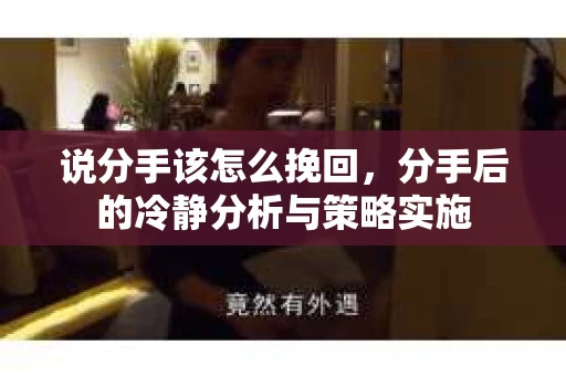 说分手该怎么挽回，分手后的冷静分析与策略实施
