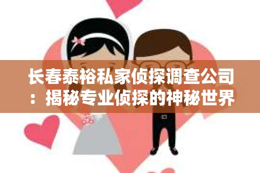 长春泰裕私家侦探调查公司：揭秘专业侦探的神秘世界