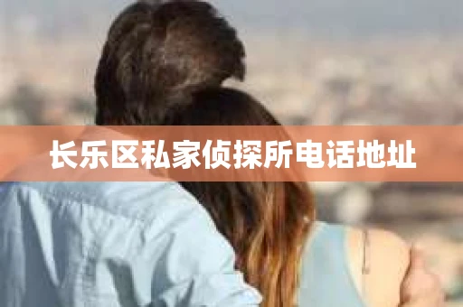 长乐区私家侦探所电话地址