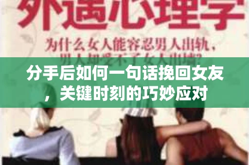 分手后如何一句话挽回女友，关键时刻的巧妙应对