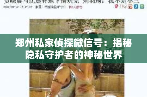 郑州私家侦探微信号：揭秘隐私守护者的神秘世界