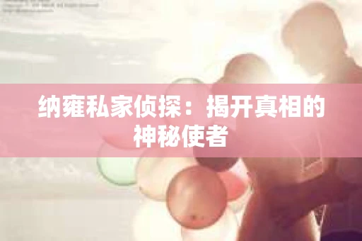 纳雍私家侦探：揭开真相的神秘使者