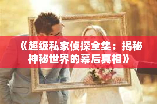 《超级私家侦探全集：揭秘神秘世界的幕后真相》