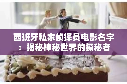 西班牙私家侦探员电影名字：揭秘神秘世界的探秘者