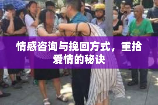 情感咨询与挽回方式，重拾爱情的秘诀