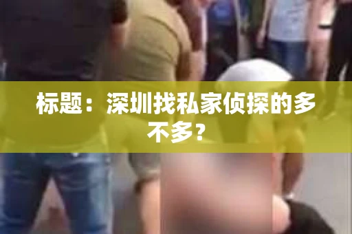 标题：深圳找私家侦探的多不多？