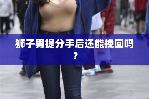 狮子男提分手后还能挽回吗？
