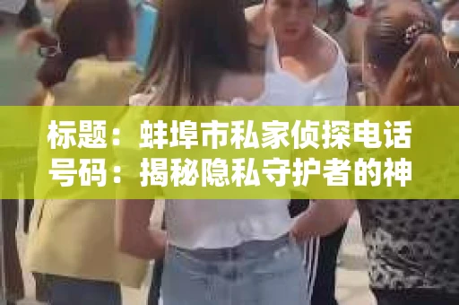 标题：蚌埠市私家侦探电话号码：揭秘隐私守护者的神秘世界