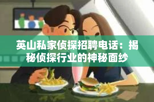 英山私家侦探招聘电话：揭秘侦探行业的神秘面纱