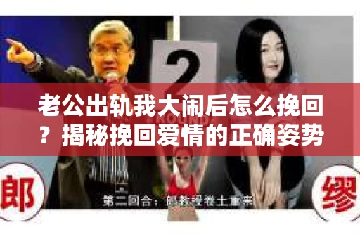 老公出轨我大闹后怎么挽回？揭秘挽回爱情的正确姿势