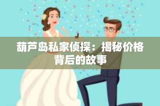 葫芦岛私家侦探：揭秘价格背后的故事
