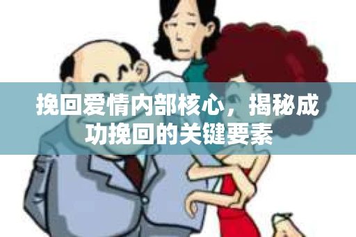 挽回爱情内部核心，揭秘成功挽回的关键要素