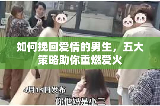 如何挽回爱情的男生，五大策略助你重燃爱火