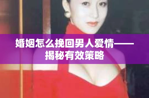 婚姻怎么挽回男人爱情——揭秘有效策略