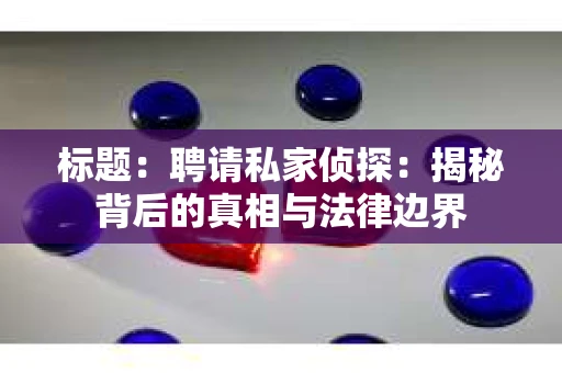 标题：聘请私家侦探：揭秘背后的真相与法律边界